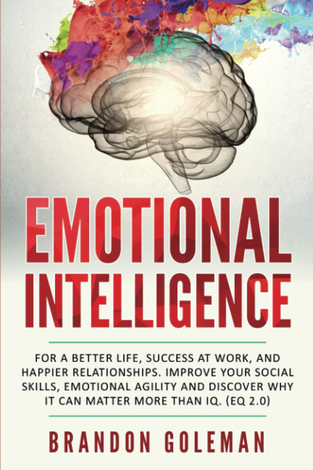 Emotional Intelligence: For a Better Life, success at work, and happier relationships. Improve Your Social Skills, Emotional Agility and Discover Why ... IQ. (EQ 2.0)