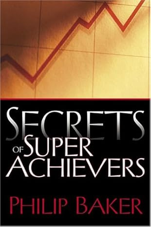 Secrets Of Super Achievers By Philip Baker